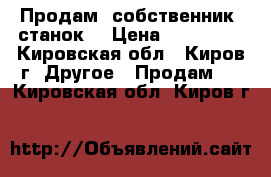 Продам (собственник) станок. › Цена ­ 159 000 - Кировская обл., Киров г. Другое » Продам   . Кировская обл.,Киров г.